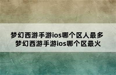 梦幻西游手游ios哪个区人最多 梦幻西游手游ios哪个区最火